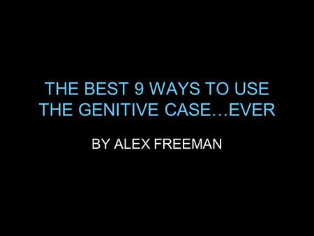 THE BEST 9 WAYS TO USE THE GENITIVE CASE…EVER BY ALEX FREEMAN.