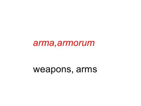 Arma,armorum weapons, arms. vir,viri man cano, canere, cecini, cantus to sing.