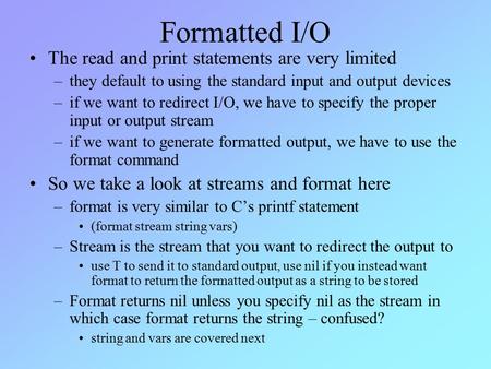 Formatted I/O The read and print statements are very limited –they default to using the standard input and output devices –if we want to redirect I/O,