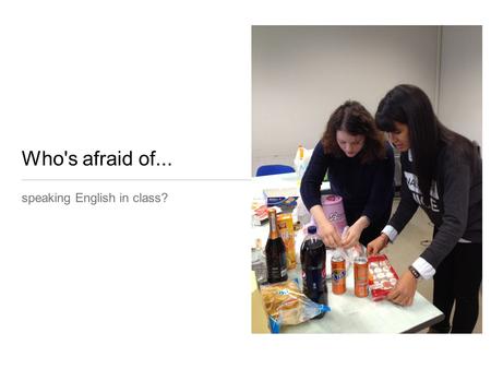 Who's afraid of... speaking English in class?. Does this sound familiar to you? Teacher: Speak in English, please Students all nod their heads Student.