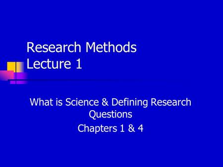 Research Methods Lecture 1 What is Science & Defining Research Questions Chapters 1 & 4.