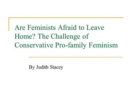 Are Feminists Afraid to Leave Home? The Challenge of Conservative Pro-family Feminism By Judith Stacey.