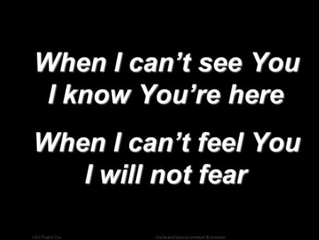 When I can’t see You I know You’re here