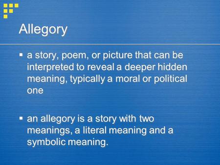 Allegory a story, poem, or picture that can be interpreted to reveal a deeper hidden meaning, typically a moral or political one an allegory is a story.