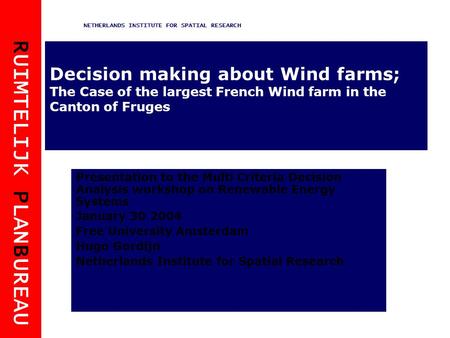 R UIMTELIJK P LAN B UREAU NETHERLANDS INSTITUTE FOR SPATIAL RESEARCH Decision making about Wind farms; The Case of the largest French Wind farm in the.