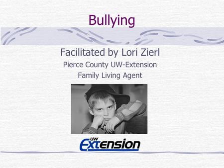 Bullying Facilitated by Lori Zierl Pierce County UW-Extension Family Living Agent.