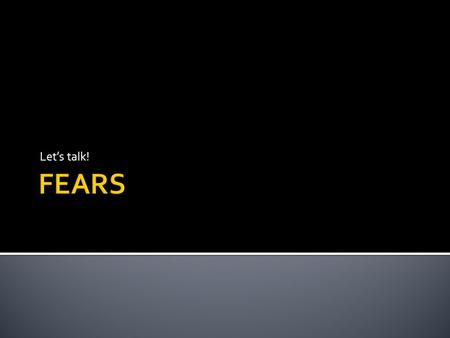 Let’s talk!. About You!  Are you afraid of flying?  Are you afraid of ghosts?  Are you afraid of giving a speech in public?   Are you afraid of going.