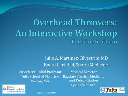 Julio A. Martinez-Silvestrini, MD Board Certified, Sports Medicine Associate Clinical Professor Tufts School of Medicine Boston, MA Medical Director Baystate.