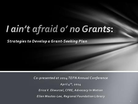 Strategies to Develop a Grant-Seeking Plan 1 Co-presented at 2014 TEFN Annual Conference April 4 th, 2014 Erica V. Ekwurzel, CFRE, Advocacy In Motion.