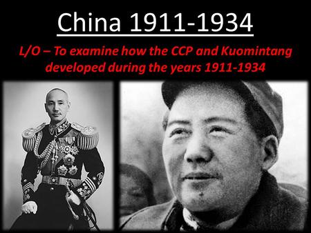 China 1911-1934 L/O – To examine how the CCP and Kuomintang developed during the years 1911-1934.