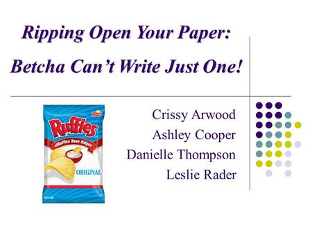 Crissy Arwood. Ashley Cooper. Danielle Thompson. Leslie Rader. Ripping Open Your Paper: Betcha Can’t Write Just One!