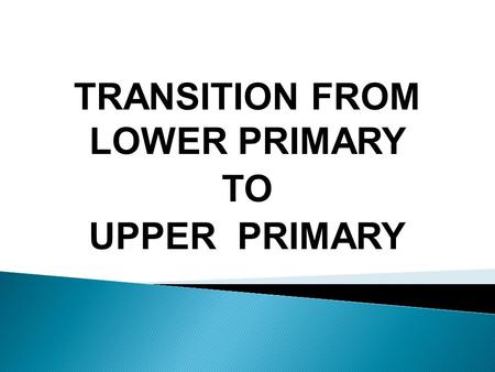 TRANSITION FROM LOWER PRIMARY TO UPPER PRIMARY.