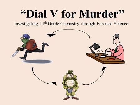 “Dial V for Murder” Investigating 11 th Grade Chemistry through Forensic Science.