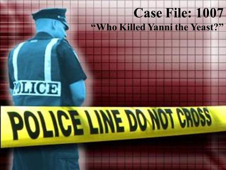 Case File: 1007 “Who Killed Yanni the Yeast?”. The Victim.