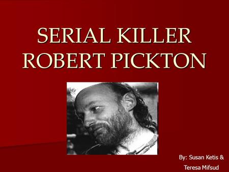 SERIAL KILLER ROBERT PICKTON By: Susan Ketis & Teresa Mifsud.