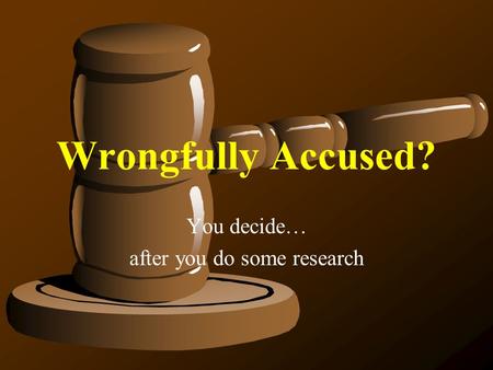 Wrongfully Accused? You decide… after you do some research.