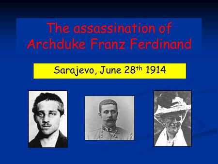 The assassination of Archduke Franz Ferdinand Sarajevo, June 28 th 1914.