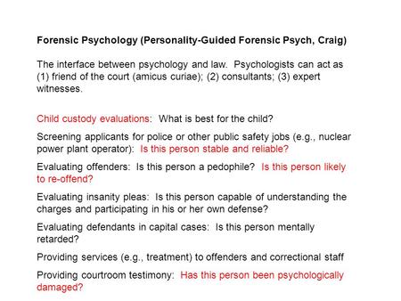 Forensic Psychology (Personality-Guided Forensic Psych, Craig) The interface between psychology and law. Psychologists can act as (1) friend of the court.