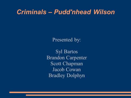 Criminals – Pudd'nhead Wilson Presented by: Syl Bartos Brandon Carpenter Scott Chapman Jacob Cowan Bradley Dolphyn.