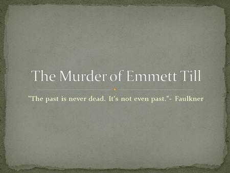 The past is never dead. It's not even past.- Faulkner.