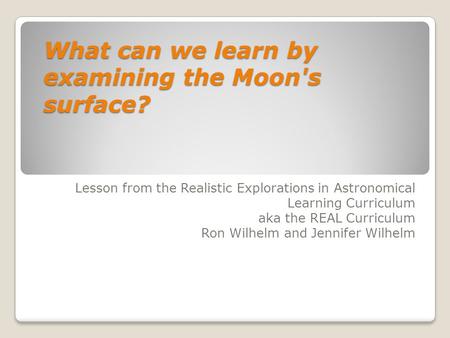 What can we learn by examining the Moon's surface? Lesson from the Realistic Explorations in Astronomical Learning Curriculum aka the REAL Curriculum Ron.