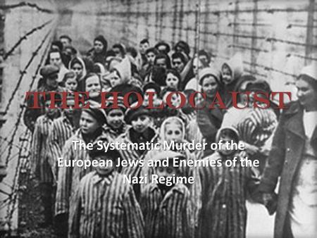 The Holocaust The Systematic Murder of the European Jews and Enemies of the Nazi Regime.