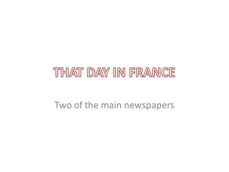 Two of the main newspapers. The two French newspapers are different In France Soir: o It's a national newspaper. o Sensational news (fire, murder)