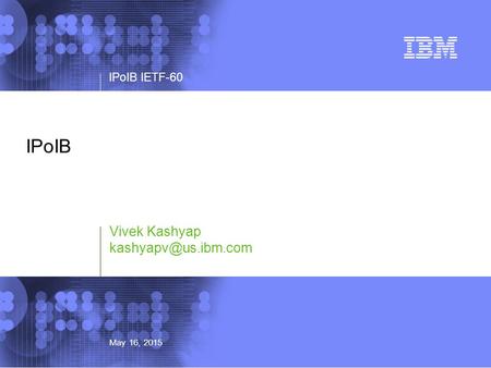 © 2002 IBM Corporation IPoIB IETF-60 May 16, 2015 IPoIB Vivek Kashyap