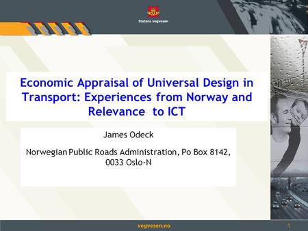 1 Economic Appraisal of Universal Design in Transport: Experiences from Norway and Relevance to ICT James Odeck Norwegian Public Roads Administration,