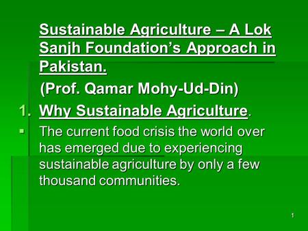 1 Sustainable Agriculture – A Lok Sanjh Foundation’s Approach in Pakistan. (Prof. Qamar Mohy-Ud-Din) (Prof. Qamar Mohy-Ud-Din) 1.Why Sustainable Agriculture.