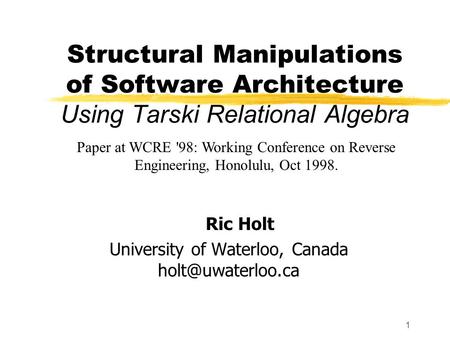 1 Structural Manipulations of Software Architecture Using Tarski Relational Algebra Ric Holt University of Waterloo, Canada Paper at.