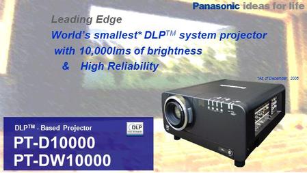 DLP TM - Based Projector PT-D10000 PT-DW10000 Leading Edge World’s smallest* DLP TM system projector with 10,000lms of brightness & High Reliability *As.