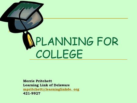 PLANNING FOR COLLEGE Merrie Pritchett Learning Link of Delaware org 421-9927.