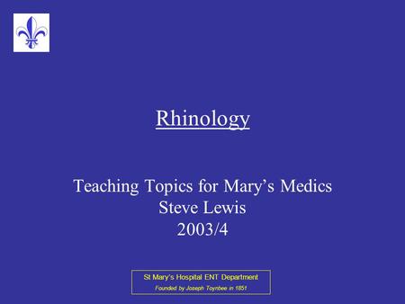 St Mary’s Hospital ENT Department Founded by Joseph Toynbee in 1851 Rhinology Teaching Topics for Mary’s Medics Steve Lewis 2003/4.