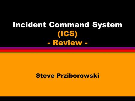 Incident Command System (ICS) - Review -