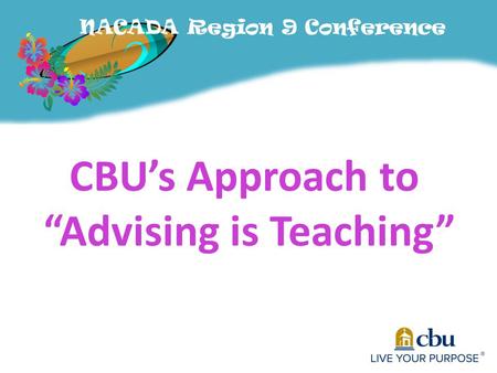 NACADA Region 9 Conference CBU’s Approach to “Advising is Teaching”