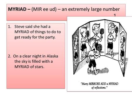 MYRIAD – (MIR ee ud) – an extremely large number 1 1.Steve said she had a MYRIAD of things to do to get ready for the party. 2. On a clear night in Alaska.