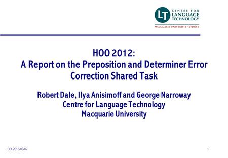 HOO 2012: A Report on the Preposition and Determiner Error Correction Shared Task Robert Dale, Ilya Anisimoff and George Narroway Centre for Language Technology.