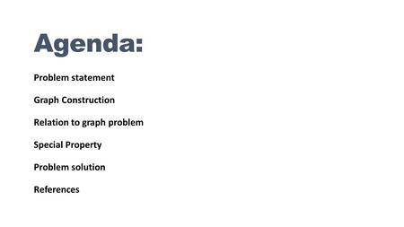 Agenda: Problem statement Graph Construction Relation to graph problem Special Property Problem solution References.