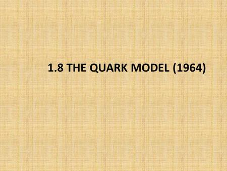 1.8 THE QUARK MODEL (1964). But the very success of the Eightfold Way begs the question: Why do the hadrons fit into these curious patterns? The Periodic.