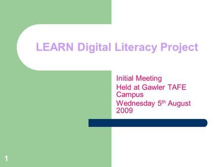 1 LEARN Digital Literacy Project Initial Meeting Held at Gawler TAFE Campus Wednesday 5 th August 2009.