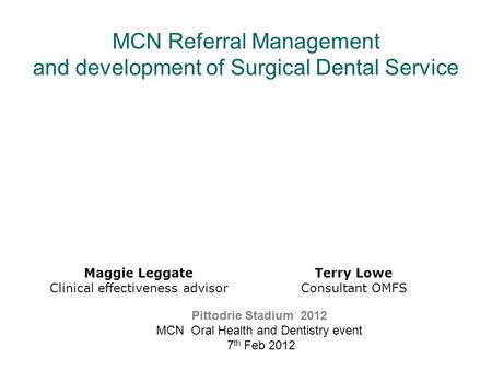 MCN Referral Management and development of Surgical Dental Service Maggie Leggate Clinical effectiveness advisor Pittodrie Stadium 2012 MCN Oral Health.