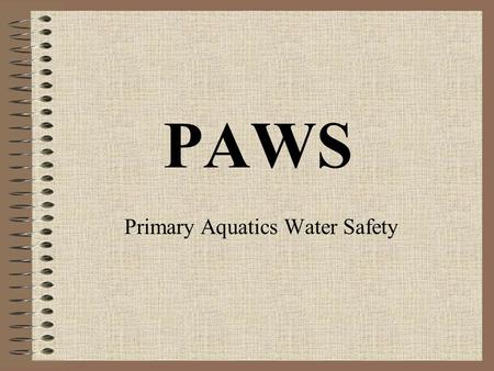 PAWS Primary Aquatics Water Safety. PAWS It was brought into the IWS Syllabus in 2004 Aquatics is now part of the Primary School P.E. Curriculum.