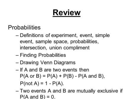 Review Probabilities –Definitions of experiment, event, simple event, sample space, probabilities, intersection, union compliment –Finding Probabilities.