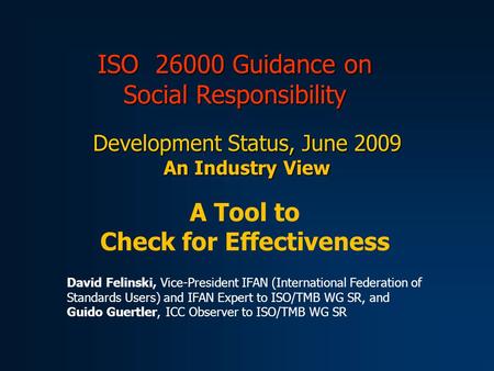 ISO 26000 Guidance on Social Responsibility Development Status, June 2009 An Industry View A Tool to Check for Effectiveness David Felinski, Vice-President.