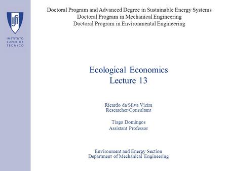 Ecological Economics Lecture 13 Ricardo da Silva Vieira Researcher/Consultant Tiago Domingos Assistant Professor Environment and Energy Section Department.