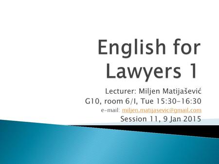 Lecturer: Miljen Matijašević G10, room 6/I, Tue 15:30-16:30   Session 11, 9 Jan 2015.