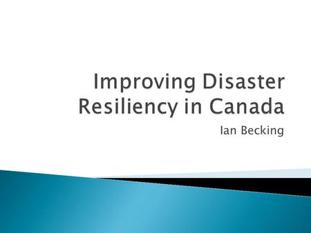 Ian Becking.  My background  What I am talking about today  Disaster Management in Canada  What is resilience?  Key Lessons from the last 25 years.