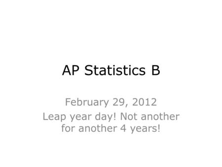 February 29, 2012 Leap year day! Not another for another 4 years!