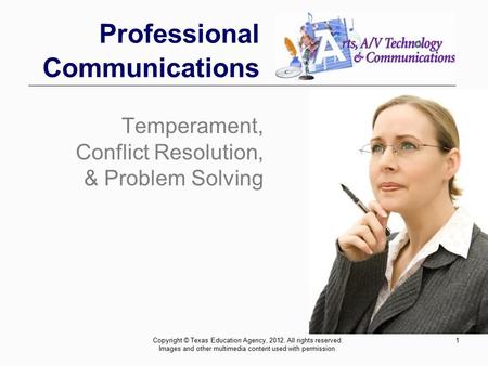 1 Professional Communications Temperament, Conflict Resolution, & Problem Solving Copyright © Texas Education Agency, 2012. All rights reserved. Images.